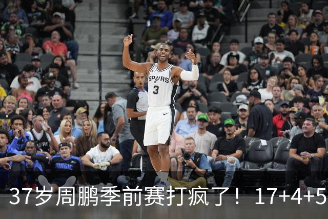 37岁周鹏季前赛打疯了！17+4+5+3帽数据完美，回归广东仍是大腿